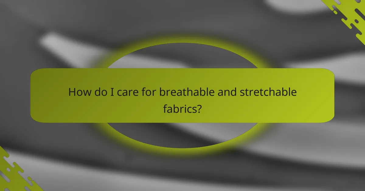 How do I care for breathable and stretchable fabrics?