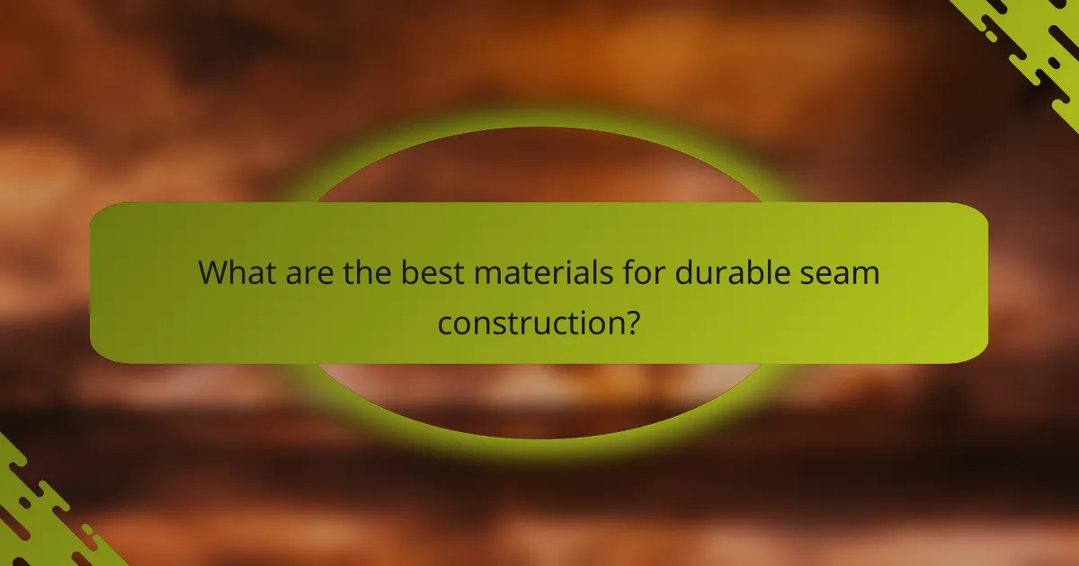 What are the best materials for durable seam construction?